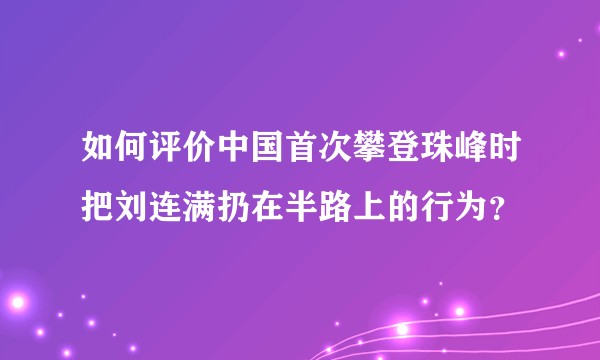 如何评价中国首次攀登珠峰时把刘连满扔在半路上的行为？