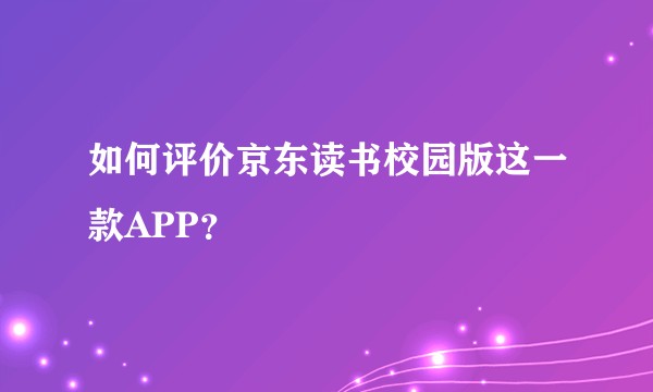 如何评价京东读书校园版这一款APP？