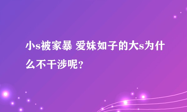 小s被家暴 爱妹如子的大s为什么不干涉呢？