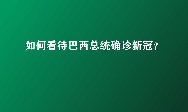 如何看待巴西总统确诊新冠?