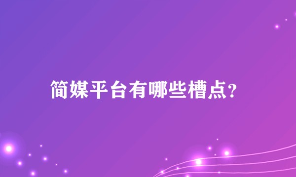 简媒平台有哪些槽点？