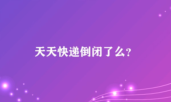 天天快递倒闭了么?