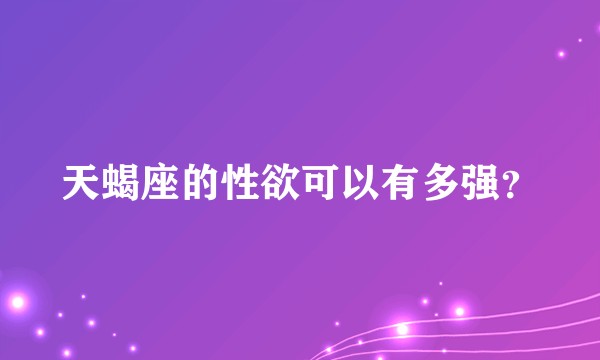 天蝎座的性欲可以有多强？