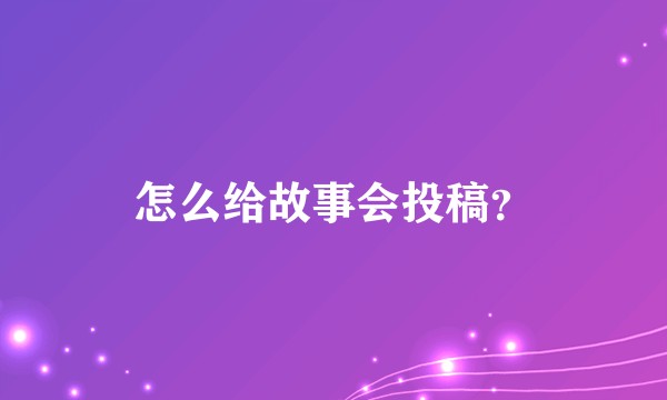 怎么给故事会投稿？