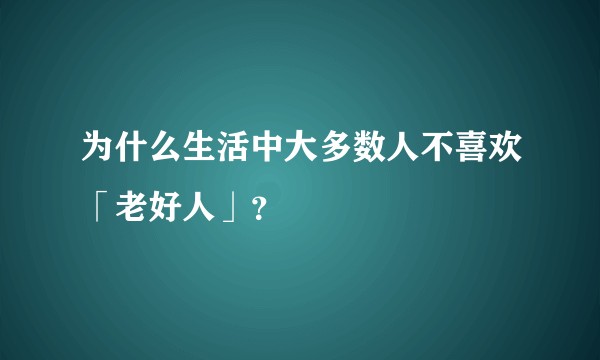 为什么生活中大多数人不喜欢「老好人」？