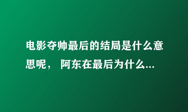 电影夺帅最后的结局是什么意思呢， 阿东在最后为什么要去那个地方？