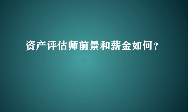 资产评估师前景和薪金如何？