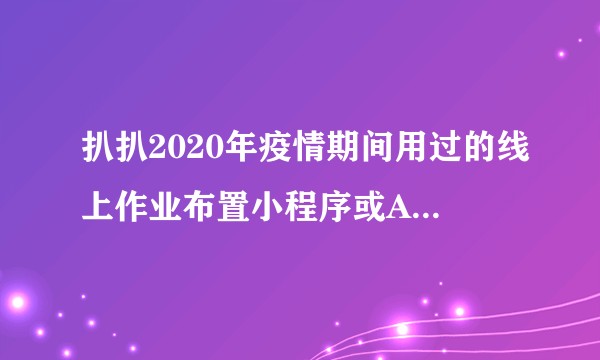 扒扒2020年疫情期间用过的线上作业布置小程序或APP,你觉得哪款较好用??
