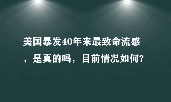 美国暴发40年来最致命流感 ，是真的吗，目前情况如何?