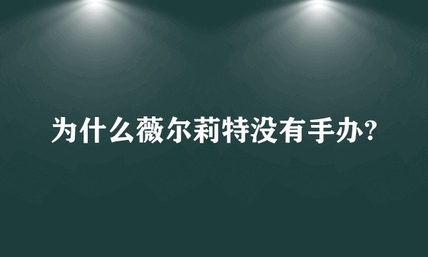 为什么薇尔莉特没有手办?