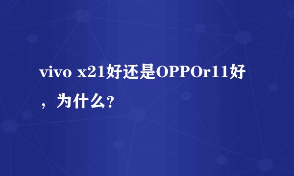 vivo x21好还是OPPOr11好,为什么?