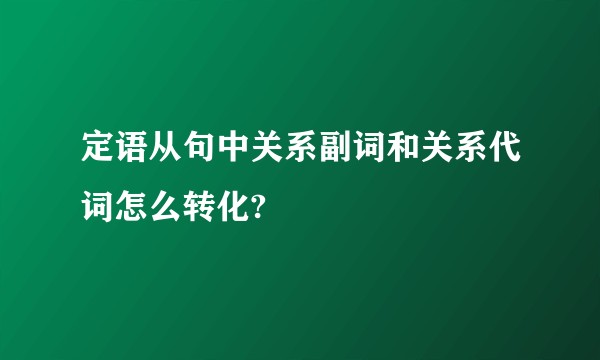 定语从句中关系副词和关系代词怎么转化?