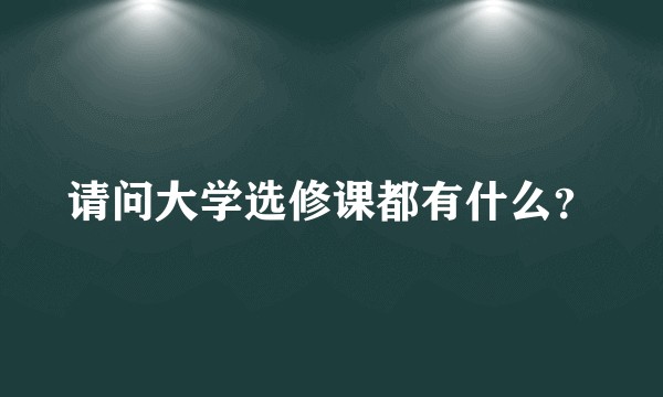 请问大学选修课都有什么？