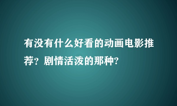 有没有什么好看的动画电影推荐？剧情活泼的那种?