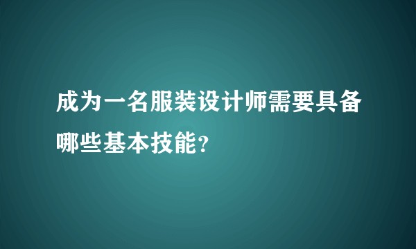 成为一名服装设计师需要具备哪些基本技能?