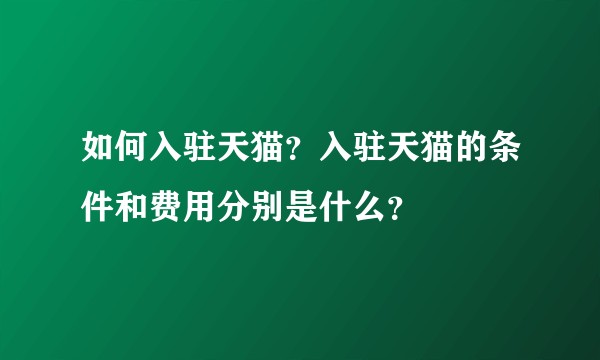 如何入驻天猫？入驻天猫的条件和费用分别是什么？