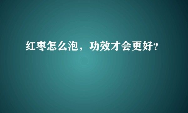 红枣怎么泡，功效才会更好？