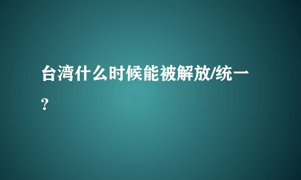 台湾什么时候能被解放/统一？