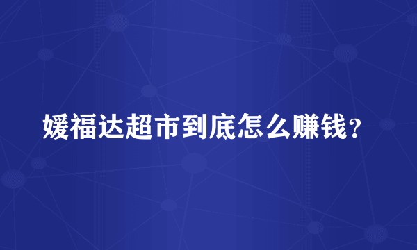 媛福达超市到底怎么赚钱？