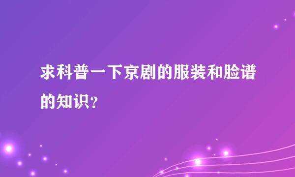 求科普一下京剧的服装和脸谱的知识?