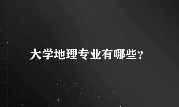 大学地理专业有哪些？
