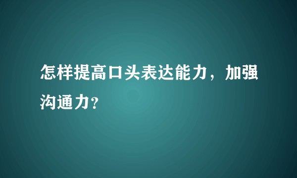 怎样提高口头表达能力,加强沟通力?