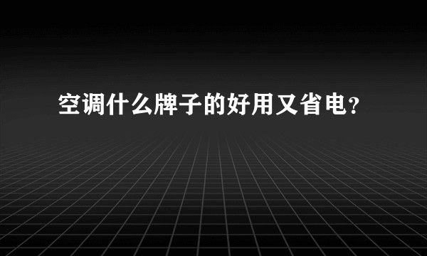 空调什么牌子的好用又省电？