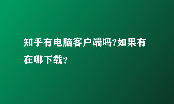 知乎有电脑客户端吗?如果有在哪下载？