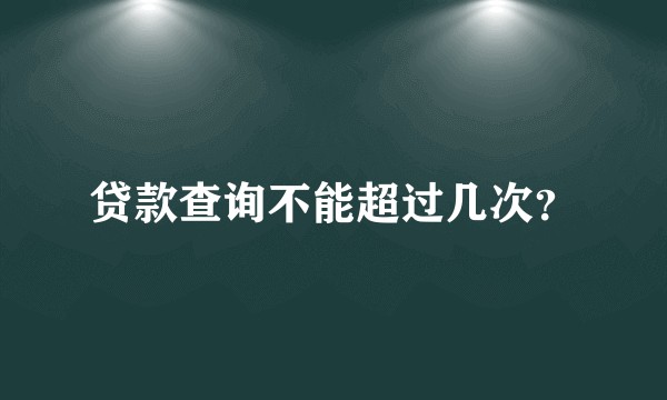 贷款查询不能超过几次?