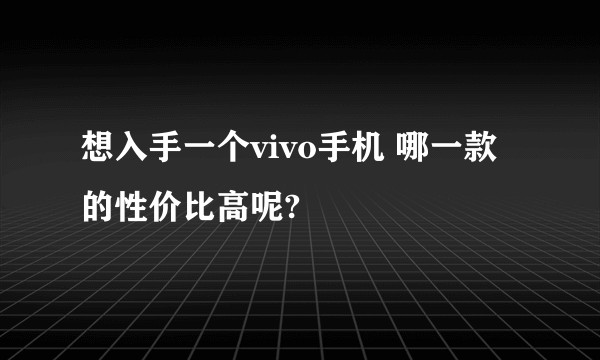 想入手一个vivo手机 哪一款的性价比高呢?