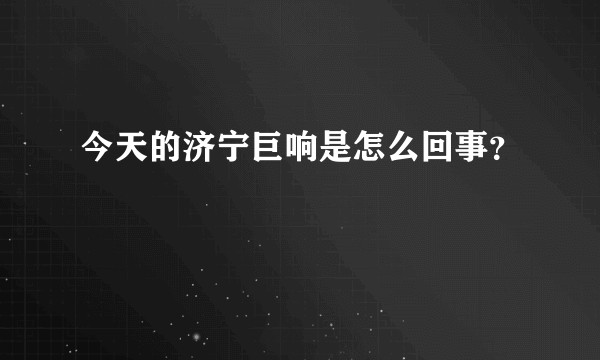 今天的济宁巨响是怎么回事？