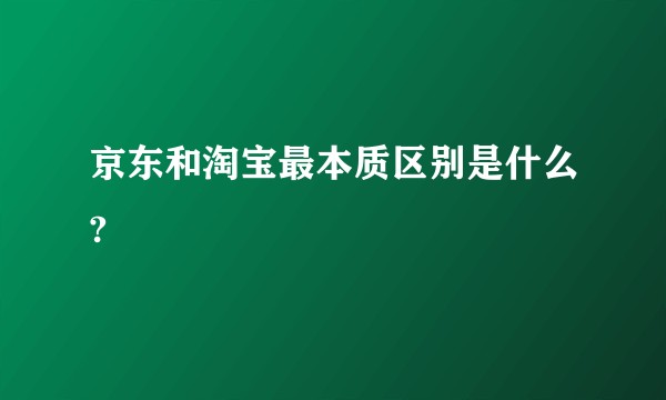 京东和淘宝最本质区别是什么?