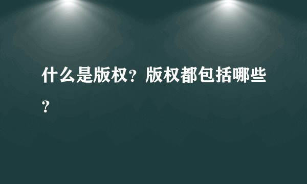 什么是版权？版权都包括哪些？
