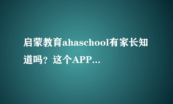 启蒙教育ahaschool有家长知道吗？这个APP怎么样？