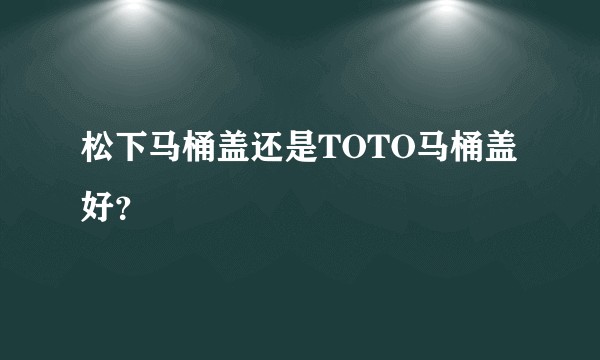 松下马桶盖还是TOTO马桶盖好？