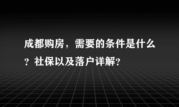 成都购房，需要的条件是什么？社保以及落户详解？