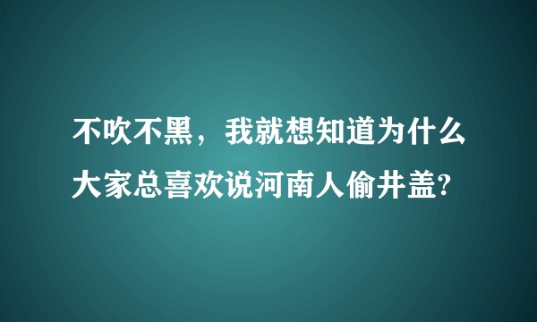 不吹不黑,我就想知道为什么大家总喜欢说河南人偷井盖?