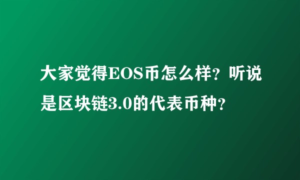 大家觉得EOS币怎么样？听说是区块链3.0的代表币种？