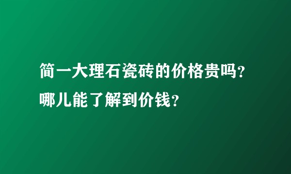 简一大理石瓷砖的价格贵吗？哪儿能了解到价钱？