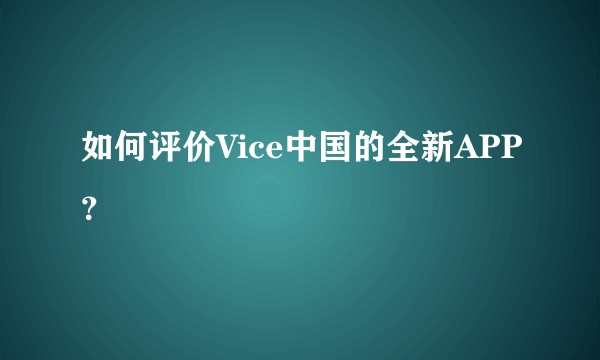 如何评价Vice中国的全新APP？