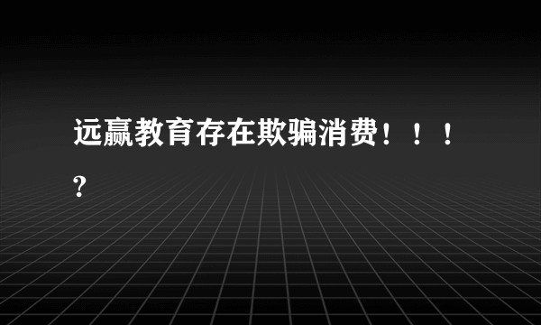 远赢教育存在欺骗消费！！！?