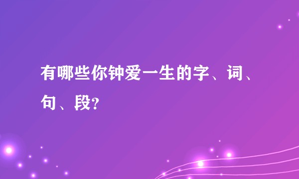 有哪些你钟爱一生的字、词、句、段？