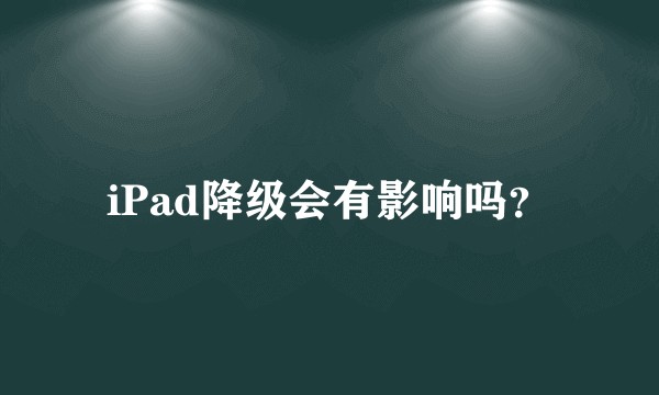 iPad降级会有影响吗？