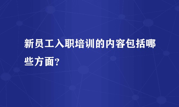 新员工入职培训的内容包括哪些方面？