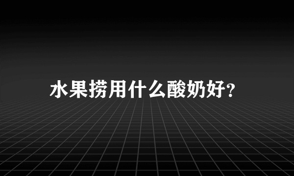 水果捞用什么酸奶好?