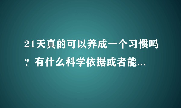 21天真的可以养成一个习惯吗？有什么科学依据或者能举例证实一下吗？