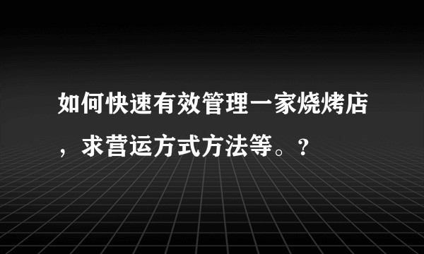 如何快速有效管理一家烧烤店，求营运方式方法等。？