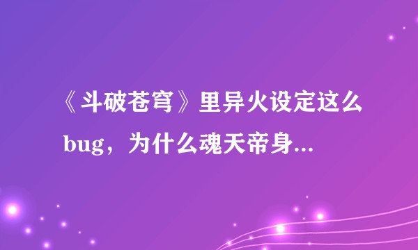 《斗破苍穹》里异火设定这么 bug，为什么魂天帝身上一种都没有呢？