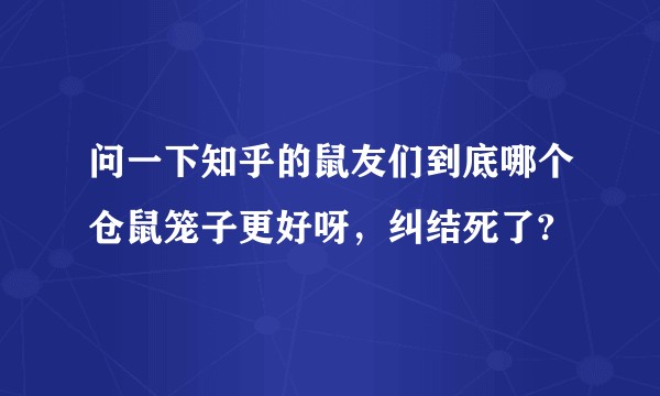 问一下知乎的鼠友们到底哪个仓鼠笼子更好呀，纠结死了?