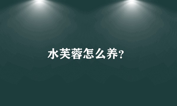 水芙蓉怎么养？
